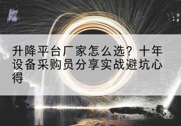 沧州升降平台厂家-怎么选？十年设备采购员分享实战避坑心得