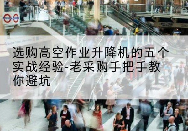 沧州高空作业升降机厂家-选购高空作业升降机的五个实战经验-老采购手把手教你避坑