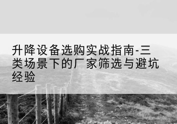 沧州移动式升降机厂家推荐-升降设备选购实战指南-三类场景下的厂家筛选与避坑经验