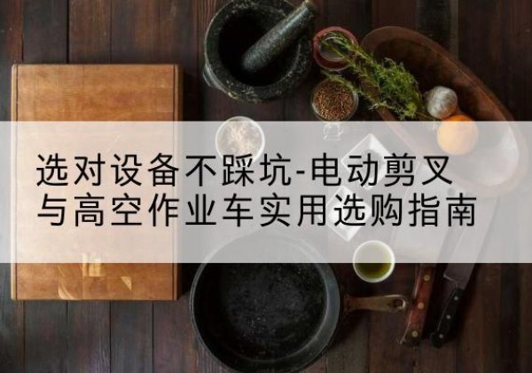 沧州电动剪叉升降平台怎么选-选对设备不踩坑-电动剪叉与高空作业车实用选购指南