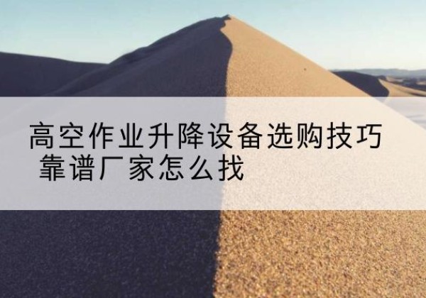 沧州电动升降平台厂家推荐-高空作业升降设备选购技巧 靠谱厂家怎么找