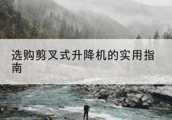 沧州剪叉式升降机怎么选-选购剪叉式升降机的实用指南